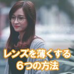 レンズを薄くする6つの方法